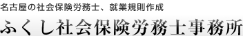 名古屋の社会保険労務士、就業規則作成 ふくし社会保険労務士事務所